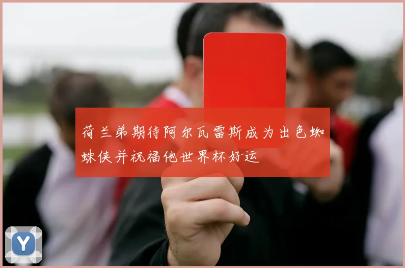 荷兰弟期待阿尔瓦雷斯成为出色蜘蛛侠并祝福他世界杯好运