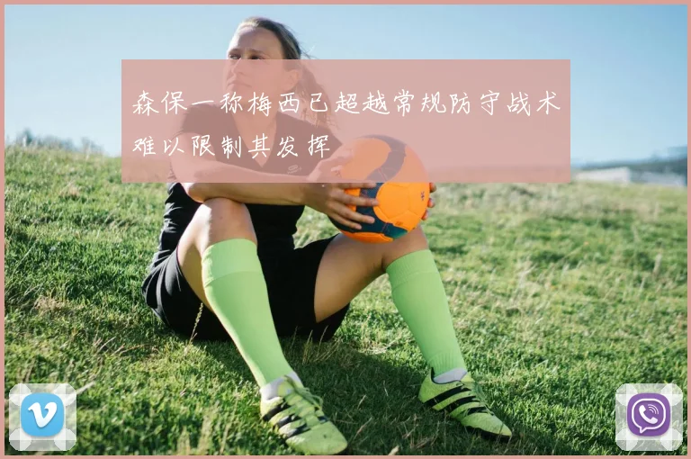 森保一称梅西已超越常规防守战术难以限制其发挥