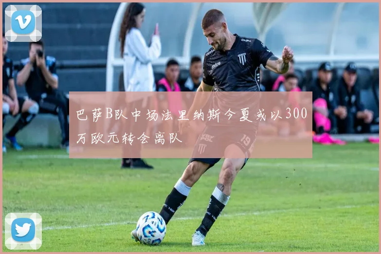 巴萨B队中场法里纳斯今夏或以300万欧元转会离队