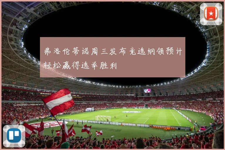 弗洛伦蒂诺周三发布竞选纲领预计轻松赢得选举胜利