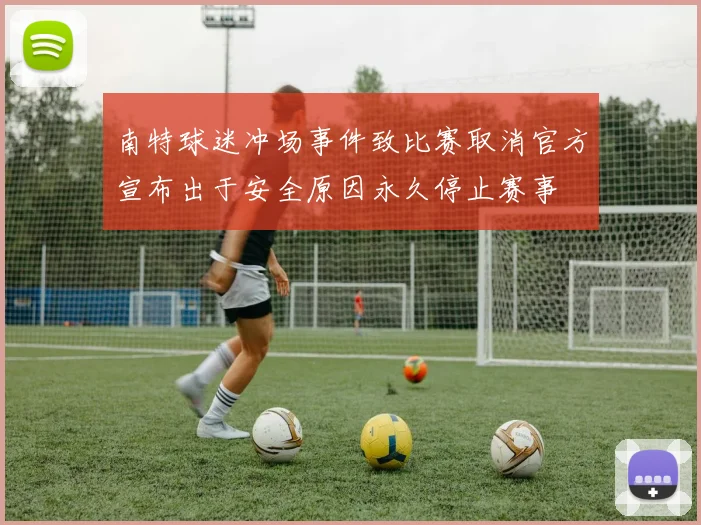 南特球迷冲场事件致比赛取消官方宣布出于安全原因永久停止赛事