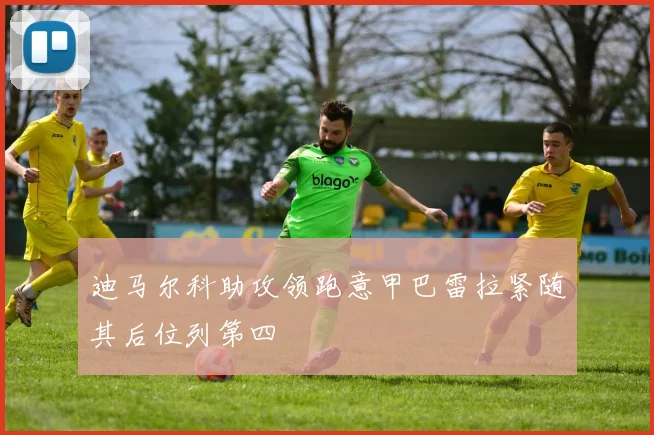 迪马尔科助攻领跑意甲巴雷拉紧随其后位列第四