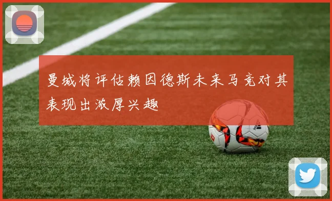 曼城将评估赖因德斯未来马竞对其表现出浓厚兴趣