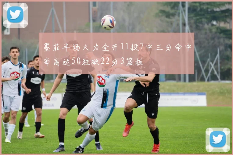 墨菲半场火力全开11投7中三分命中率高达50狂砍22分3篮板