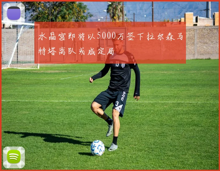 水晶宫即将以5000万签下拉尔森马特塔离队或成定局