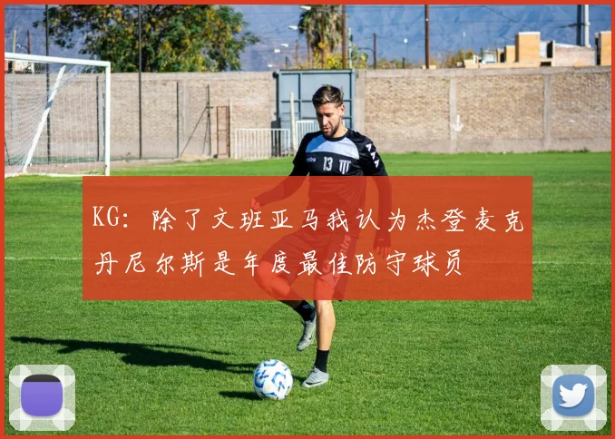 KG：除了文班亚马我认为杰登麦克丹尼尔斯是年度最佳防守球员