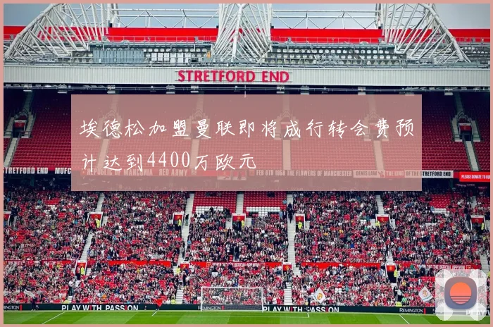 埃德松加盟曼联即将成行转会费预计达到4400万欧元