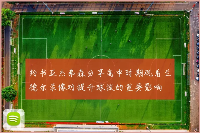 约书亚杰弗森分享高中时期观看兰德尔录像对提升球技的重要影响